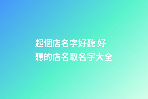 起個店名字好聽 好聽的店名取名字大全
